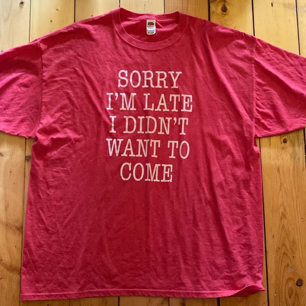 “Sorry I’m late, I didn’t want to come” shirt